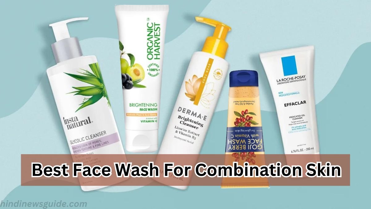 Top 5 Best Face Washes For Combination Skin in Hindi